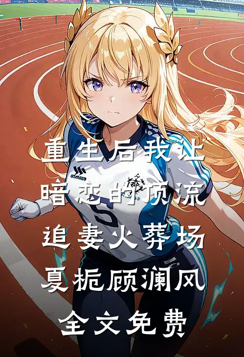 重生后我让暗恋的顶流追妻火葬场夏栀顾澜风全文免费
