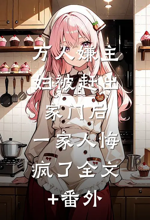 万人嫌主妇被赶出家门后，一家人悔疯了全文+番外