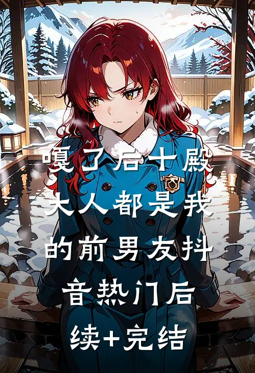 嘎了后十殿大人都是我的前男友抖音热门后续+完结