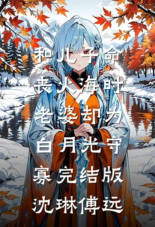 和儿子命丧火海时，老婆却为白月光守寡完结版沈琳傅远