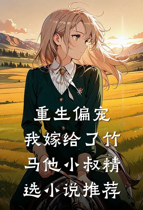 重生偏宠,我嫁给了竹马他小叔精选推荐