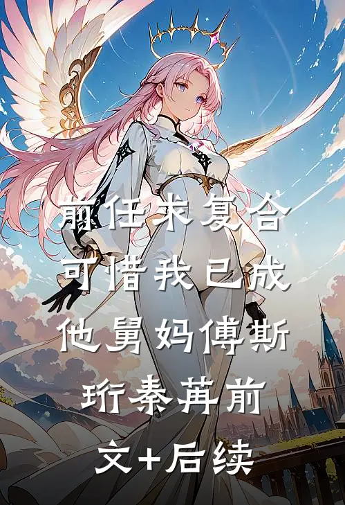 前任求复合，可惜我已成他舅妈傅斯珩秦苒前文+后续