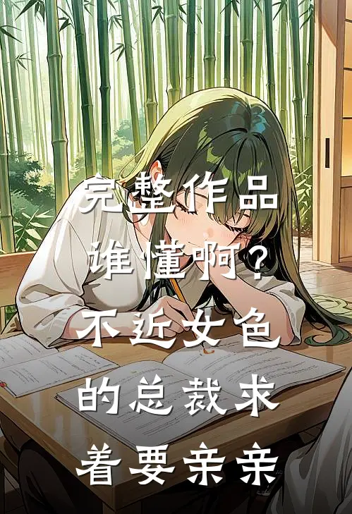 完整作品谁懂啊？不近女色的总裁求着要亲亲