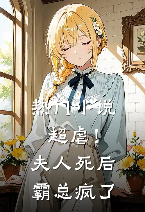 热门小说超虐！夫人死后，霸总疯了
