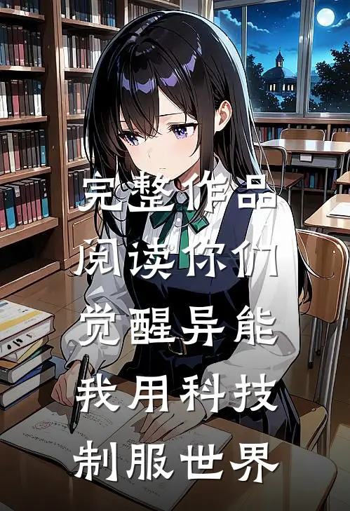 完整作品阅读你们觉醒异能，我用科技制服世界