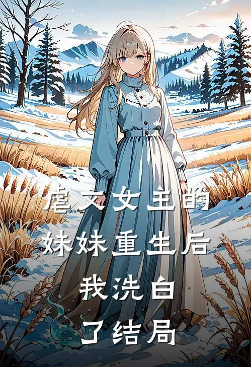 虐文女主的妹妹重生后,我洗白了结局是
