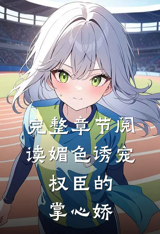 完整章节阅读媚色诱宠：权臣的掌心娇