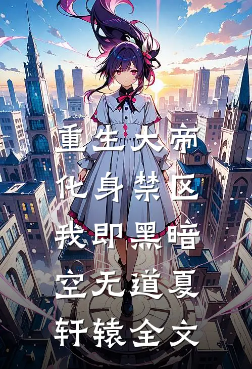重生大帝：化身禁区，我即黑暗空无道夏轩辕全文