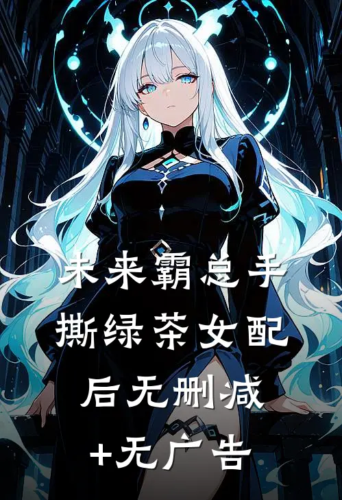 未来霸总手撕绿茶女配后无删减+无广告