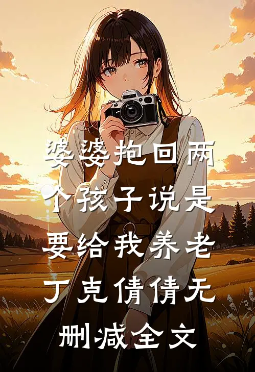 婆婆抱回两个孩子说是要给我养老丁克倩倩无删减全文