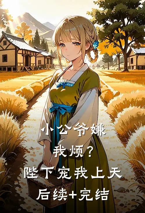 小公爷嫌我烦？陛下宠我上天后续+完结