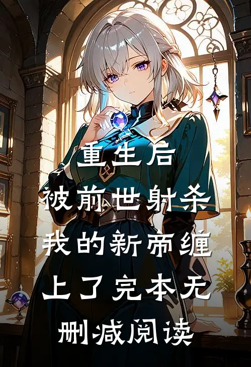 重生后，被前世射杀我的新帝缠上了完本无删减阅读