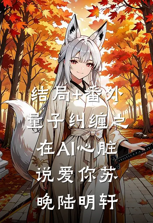 结局+番外量子纠缠之在AI心脏说爱你苏晚陆明轩