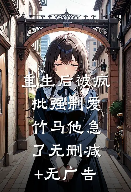 重生后被疯批强制爱，竹马他急了无删减+无广告