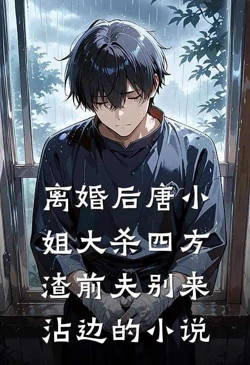 离婚后唐小姐大杀四方，渣前夫别来沾边的小说