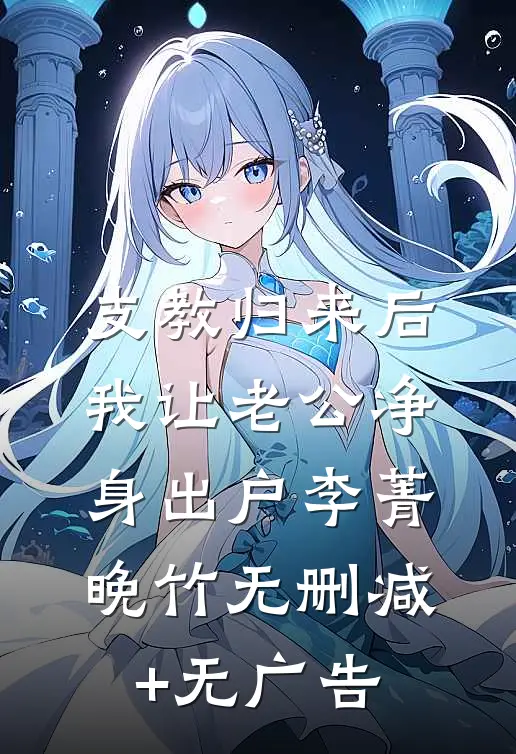 支教归来后，我让老公净身出户李菁晚竹无删减+无广告