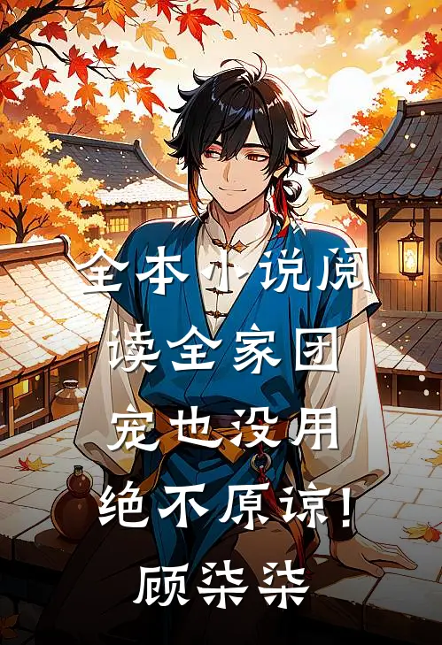 全本小说阅读全家团宠也没用,绝不原谅!顾柒柒