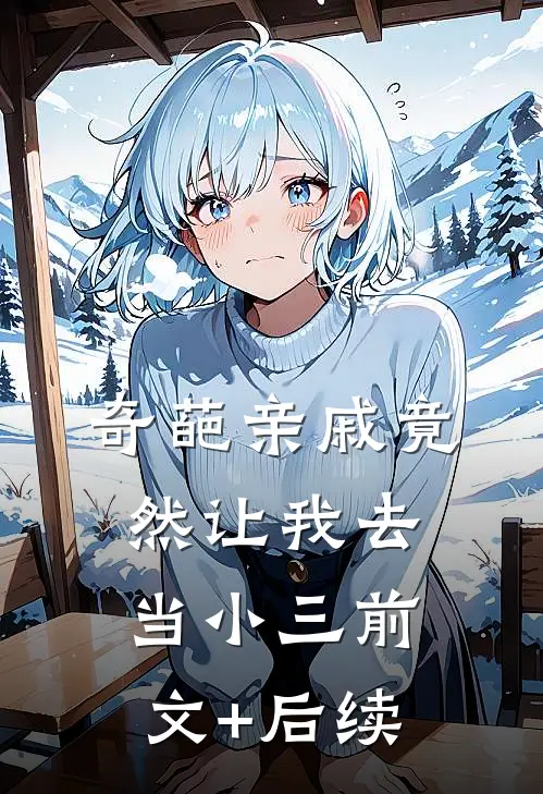 奇葩亲戚竟然让我去当小三前文+后续