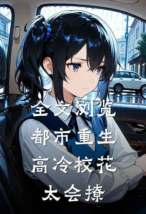 全文浏览都市重生：高冷校花太会撩