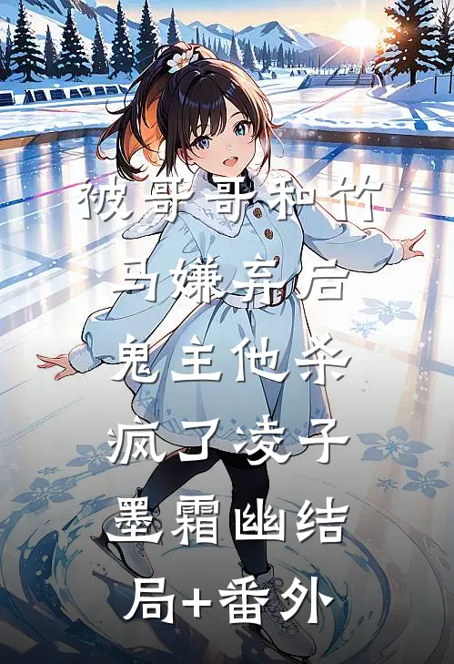 被哥哥和竹马嫌弃后，鬼主他杀疯了凌子墨霜幽结局+番外