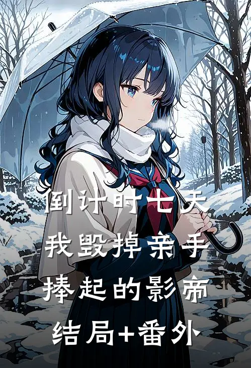 倒计时七天，我毁掉亲手捧起的影帝结局+番外
