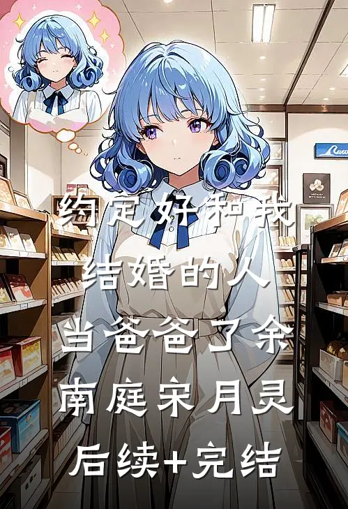 约定好和我结婚的人，当爸爸了余南庭宋月灵后续+完结