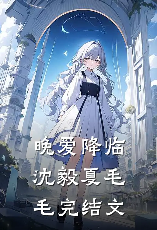 晚爱降临沈毅夏毛毛完结文