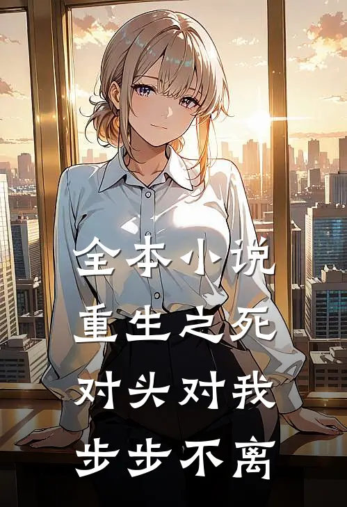 全本小说重生之死对头对我步步不离