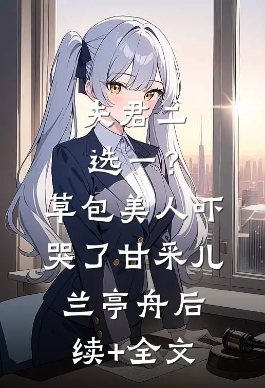 夫君二选一？草包美人吓哭了甘采儿兰亭舟后续+全文