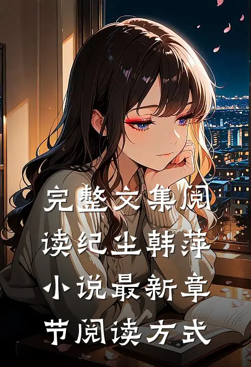 完整文集阅读纪尘韩萍小说最新章节阅读方式