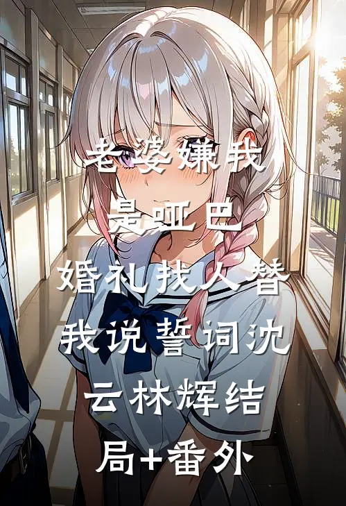 老婆嫌我是哑巴，婚礼找人替我说誓词沈云林辉结局+番外