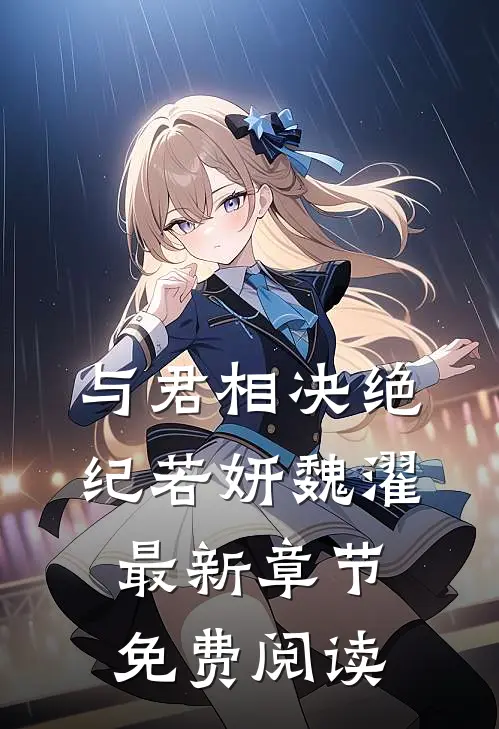 与君相决绝纪若妍魏濯最新章节免费阅读