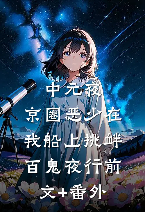 中元夜，京圈恶少在我船上挑衅百鬼夜行前文+番外