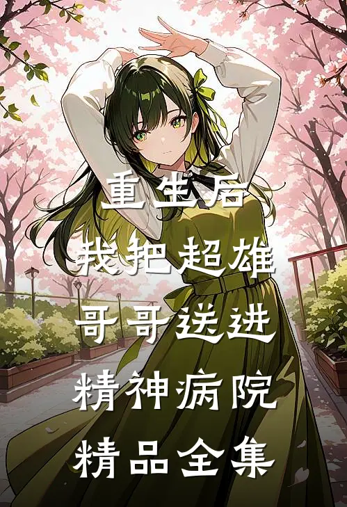 重生后，我把超雄哥哥送进精神病院精品全集