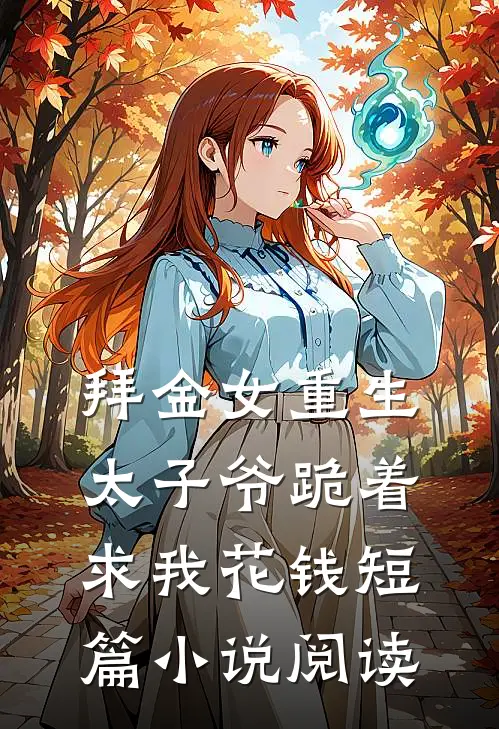 拜金女重生，太子爷跪着求我花钱短篇小说阅读