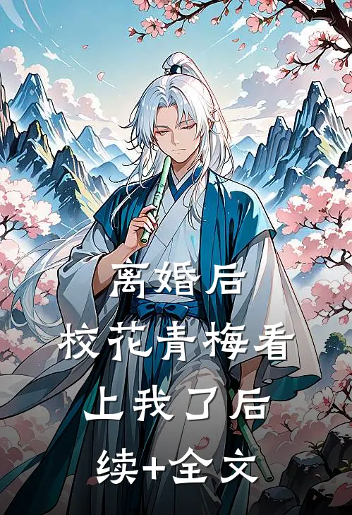 离婚后，校花青梅看上我了后续+全文