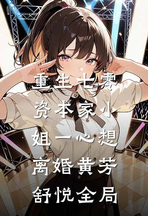 重生七零：资本家小姐一心想离婚黄芳舒悦全局