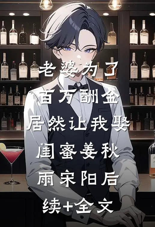 老婆为了百万酬金，居然让我娶闺蜜姜秋雨宋阳后续+全文