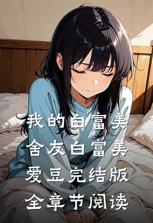 《我的白富美舍友》白富美爱豆完结版全章节阅读