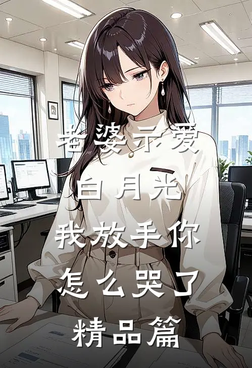 老婆示爱白月光，我放手你怎么哭了精品篇