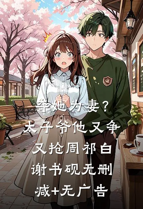 夺她为妻？太子爷他又争又抢周祁白谢书砚无删减+无广告