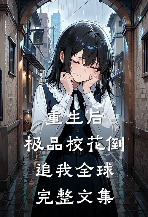重生后，极品校花倒追我全球完整文集