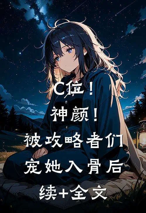 C位！神颜！被攻略者们宠她入骨后续+全文