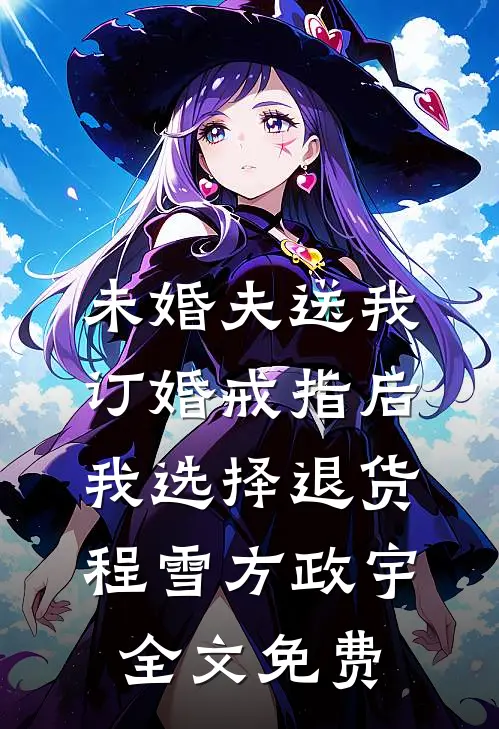 未婚夫送我订婚戒指后，我选择退货程雪方政宇全文免费