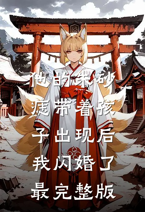 他的朱砂痣带着孩子出现后，我闪婚了最完整版