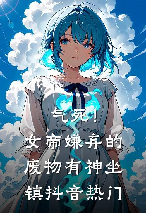 气死！女帝嫌弃的废物有神坐镇抖音热门