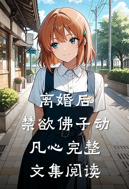 离婚后，禁欲佛子动凡心完整文集阅读