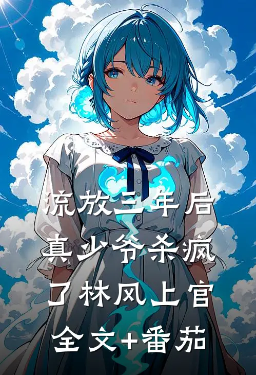 流放三年后，真少爷杀疯了林风上官全文+番茄
