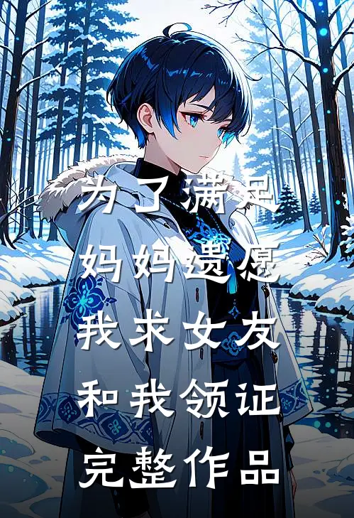 为了满足妈妈遗愿，我求女友和我领证完整作品