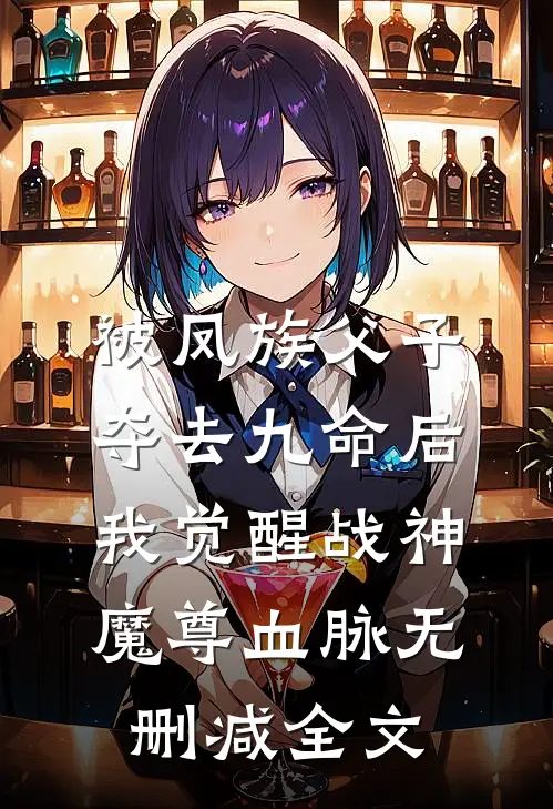 被凤族父子夺去九命后，我觉醒战神魔尊血脉无删减全文